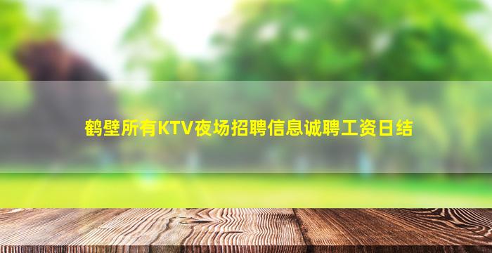 鹤壁所有KTV夜场招聘信息诚聘工资日结
